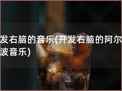 开发右脑的音乐(开发右脑的阿尔法脑波音乐)