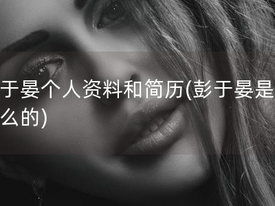 彭于晏个人资料和简历(彭于晏是干什么的)