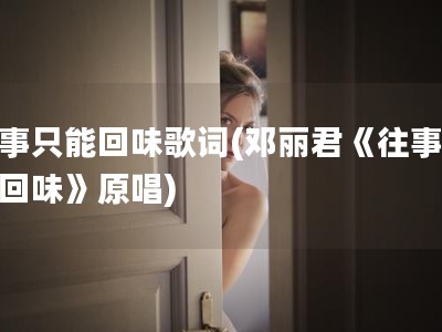 往事只能回味歌词(邓丽君《往事只能回味》原唱)