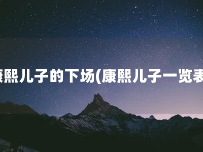 康熙儿子的下场(康熙儿子一览表)