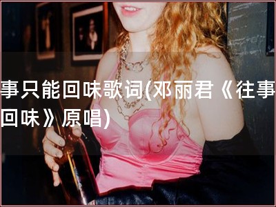 往事只能回味歌词(邓丽君《往事只能回味》原唱)