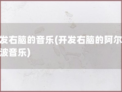 开发右脑的音乐(开发右脑的阿尔法脑波音乐)