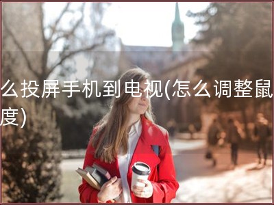 怎么投屏手机到电视(怎么调整鼠标速度)