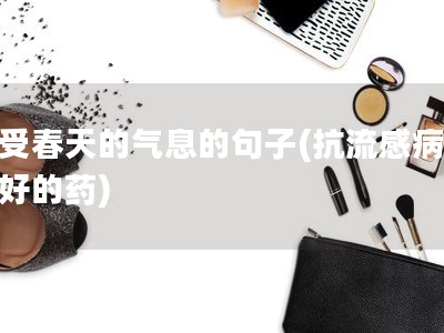 感受春天的气息的句子(抗流感病毒最好的药)
