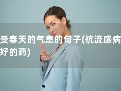 感受春天的气息的句子(抗流感病毒最好的药)