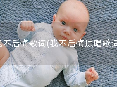 我不后悔歌词(我不后悔原唱歌词)