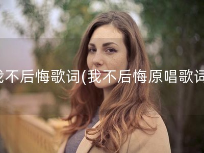 我不后悔歌词(我不后悔原唱歌词)
