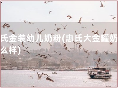 惠氏金装幼儿奶粉(惠氏大金罐奶粉怎么样)