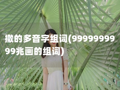 撒的多音字组词(9999999999兆画的组词)