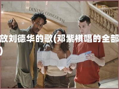 播放刘德华的歌(邓紫棋唱的全部歌曲)