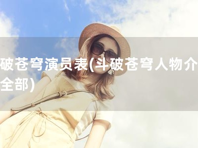 斗破苍穹演员表(斗破苍穹人物介绍表全部)