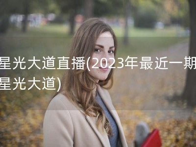 星光大道直播(2023年最近一期星光大道)