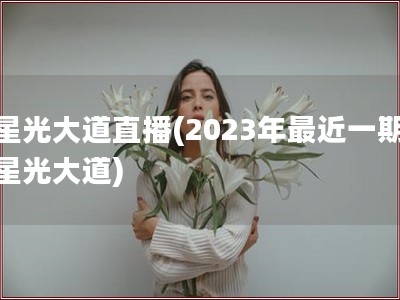 星光大道直播(2023年最近一期星光大道)