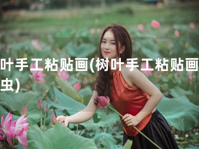 树叶手工粘贴画(树叶手工粘贴画毛毛虫)