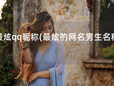 最炫qq昵称(最炫的网名男生名称)