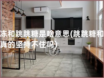 果冻和跳跳糖是啥意思(跳跳糖和果冻真的坚持不住吗)