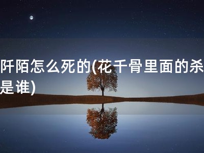 杀阡陌怎么死的(花千骨里面的杀阡陌是谁)