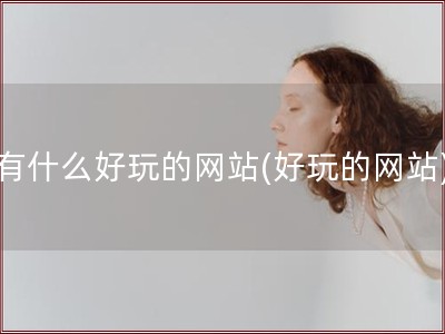 有什么好玩的网站(好玩的网站)