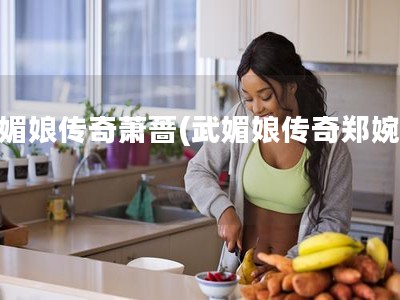 武媚娘传奇萧蔷(武媚娘传奇郑婉言)