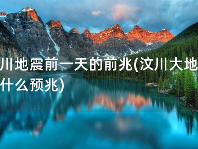 汶川地震前一天的前兆(汶川大地震有什么预兆)