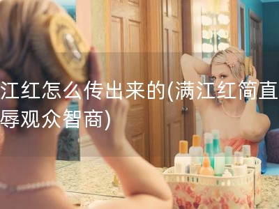 满江红怎么传出来的(满江红简直是侮辱观众智商)