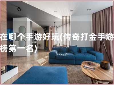 现在哪个手游好玩(传奇打金手游排行榜第一名)