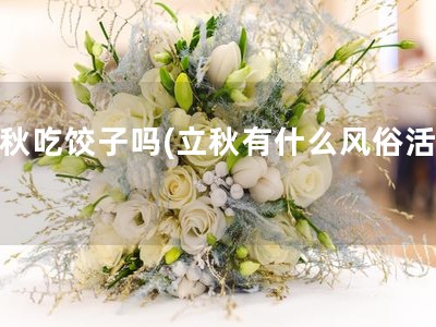 立秋吃饺子吗(立秋有什么风俗活动)