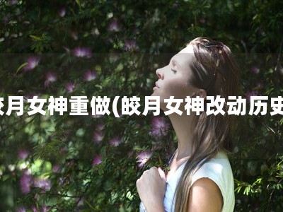 皎月女神重做(皎月女神改动历史)