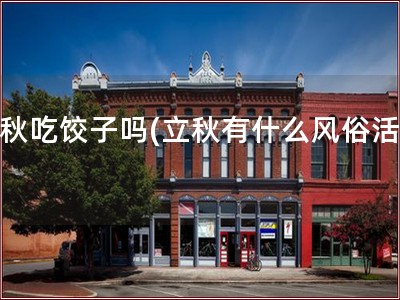 立秋吃饺子吗(立秋有什么风俗活动)