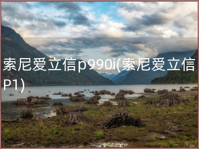 索尼爱立信p990i(索尼爱立信P1)