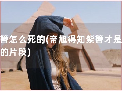 紫簪怎么死的(帝旭得知紫簪才是替身的片段)
