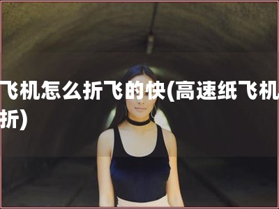 纸飞机怎么折飞的快(高速纸飞机怎么折)