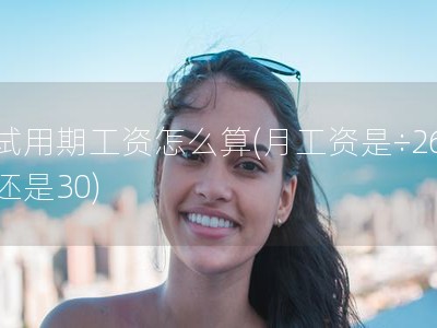 试用期工资怎么算(月工资是÷26还是30)