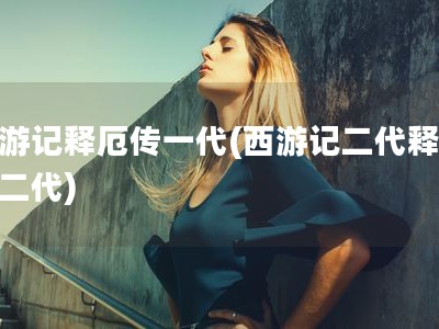 西游记释厄传一代(西游记二代释厄传二代)