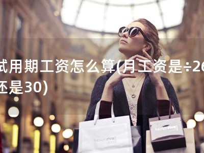 试用期工资怎么算(月工资是÷26还是30)