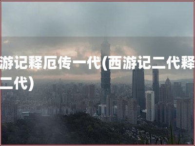 西游记释厄传一代(西游记二代释厄传二代)