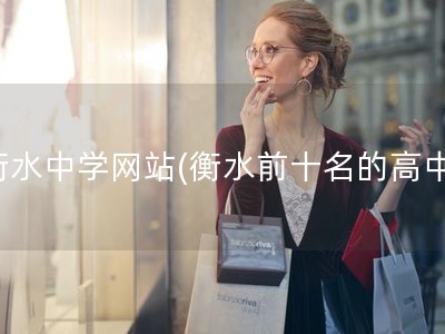 衡水中学网站(衡水前十名的高中)