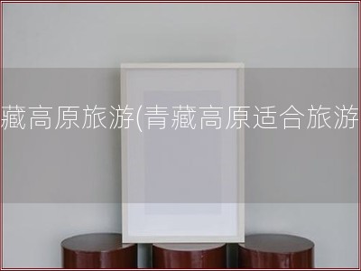 青藏高原旅游(青藏高原适合旅游吗)