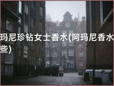 阿玛尼珍钻女士香水(阿玛尼香水有哪些)