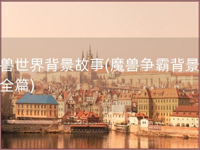 魔兽世界背景故事(魔兽争霸背景故事全篇)