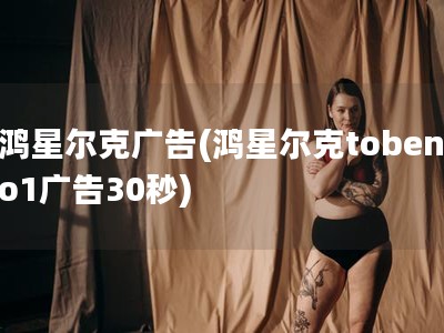 鸿星尔克广告(鸿星尔克tobeno1广告30秒)