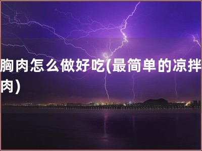 鸡胸肉怎么做好吃(最简单的凉拌鸡胸肉)