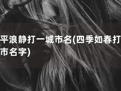 风平浪静打一城市名(四季如春打一城市名字)